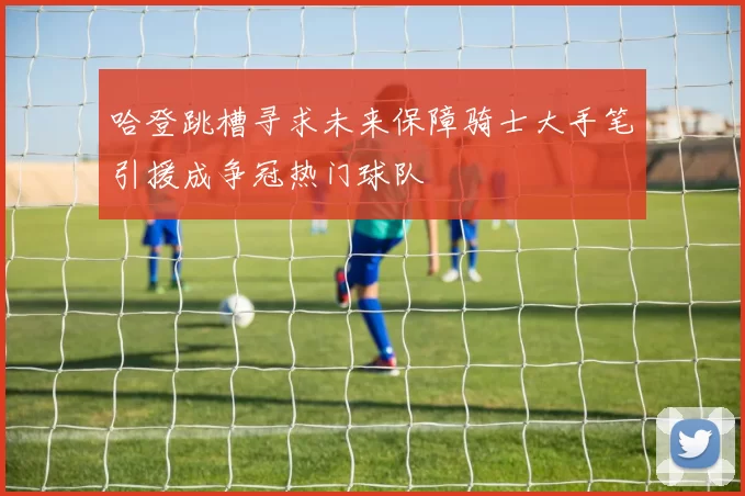 哈登跳槽寻求未来保障骑士大手笔引援成争冠热门球队