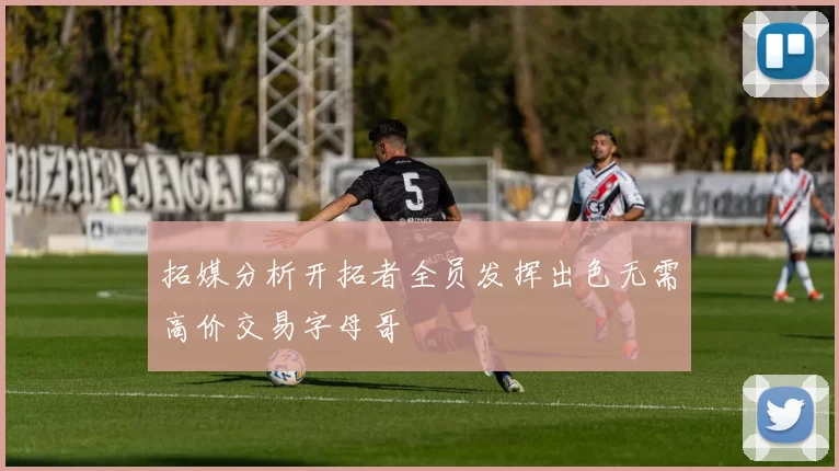 拓媒分析开拓者全员发挥出色无需高价交易字母哥