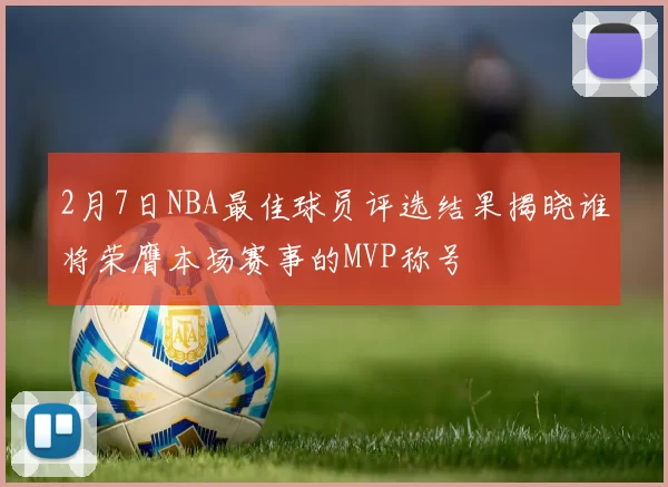 2月7日NBA最佳球员评选结果揭晓谁将荣膺本场赛事的MVP称号