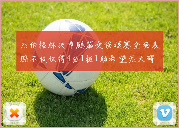 杰伦格林次节腿筋受伤退赛全场表现不佳仅得4分1板1助希望无大碍