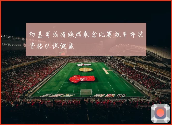 约基奇或将缺席剩余比赛放弃评奖资格以保健康